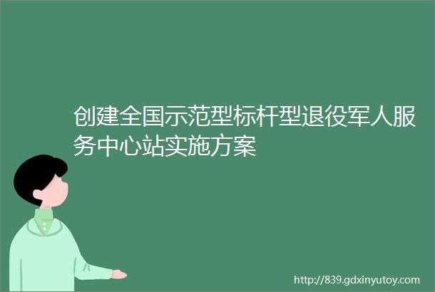 创建全国示范型标杆型退役军人服务中心站实施方案