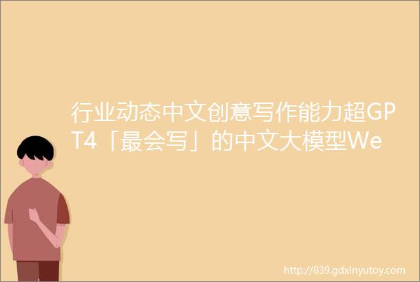 行业动态中文创意写作能力超GPT4「最会写」的中文大模型Weaver来了